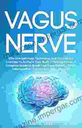 Vagus Nerve: Effective Self Help Techniques And Stimulation Exercises To Activate Your Body S Healing Power A Complete Guide To Break Free From Anxiety Inflammation Trauma And Sleep Disorder