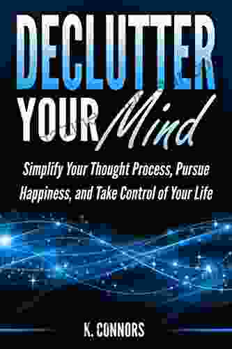 Declutter Your Mind: Simplify Your Thought Process Pursue Happiness And Take Control Of Your Life