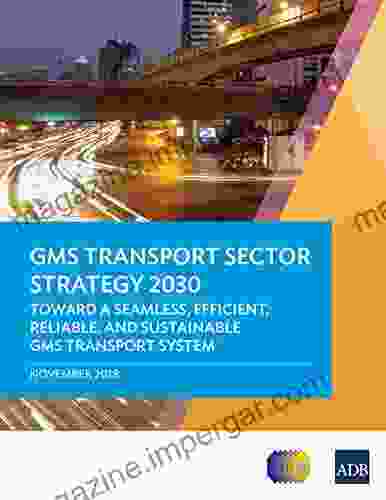 GMS Transport Sector Strategy 2030: Toward A Seamless Efficient Reliable And Sustainable GMS Transport System