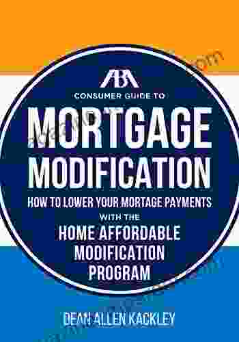 The ABA Consumer Guide To Mortgage Modifications: How To Lower Your Mortgage Payments With The Home Affordable Modification Program