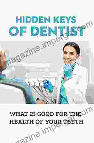 Hidden Keys Of Dentist: What Is Good For The Health Of Your Teeth: How Issues In The Body Affect The Mouth