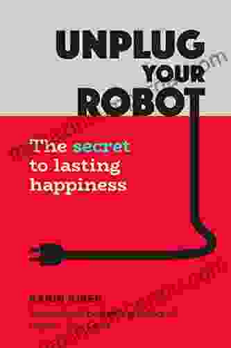 Unplug Your Robot: The Secret To Lasting Happiness