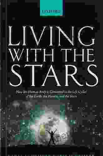 Living with the Stars: How the Human Body is Connected to the Life Cycles of the Earth the Planets and the Stars