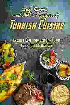 Big Flavors And Modern Recipes Of Turkish Cuisine: Explore Diversity And Try These Easy Turkish Recipes: Explore Turkish Cuisine