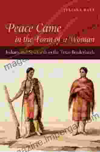 Peace Came In The Form Of A Woman: Indians And Spaniards In The Texas Borderlands