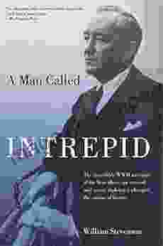 Man Called Intrepid: The Incredible WWII Narrative Of The Hero Whose Spy Network And Secret Diplomacy Changed The Course Of History