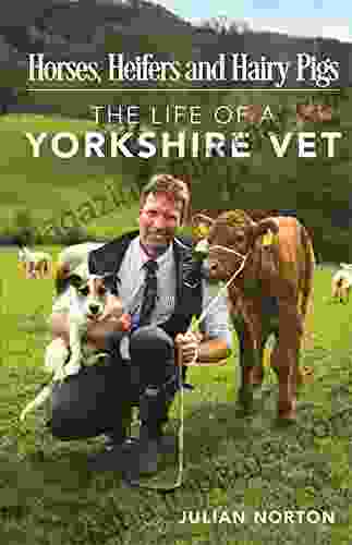 Horses Heifers And Hairy Pigs: The Life Of A Yorkshire Vet