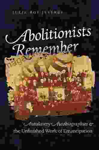 Abolitionists Remember: Antislavery Autobiographies And The Unfinished Work Of Emancipation