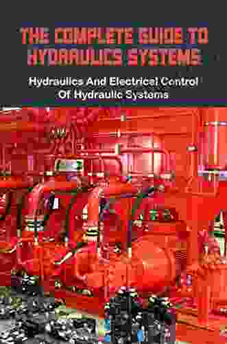 The Complete Guide To Hydraulics Systems: Hydraulics And Electrical Control Of Hydraulic Systems