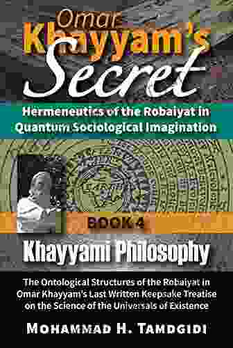 Omar Khayyam S Secret: Hermeneutics Of The Robaiyat In Quantum Sociological Imagination: 4: Khayyami Philosophy: The Ontological Structures Of The In East West Research And Translation)