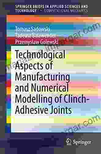 Technological Aspects Of Manufacturing And Numerical Modelling Of Clinch Adhesive Joints (SpringerBriefs In Applied Sciences And Technology)