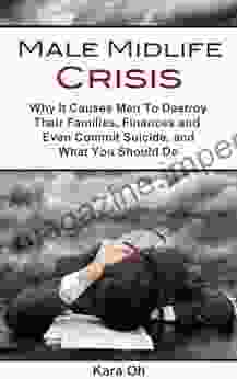 Male Midlife Crisis: Why It Causes Men To Destroy Their Families Finances And Even Commit Suicide And What You Should Do