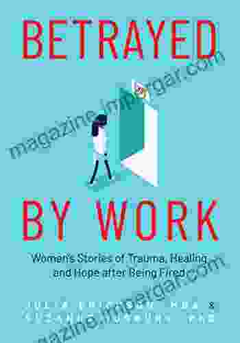 Betrayed by Work: Women s Stories of Trauma Healing and Hope after Being Fired (Vocational Guidance and Job Advice for Invaluable Women)