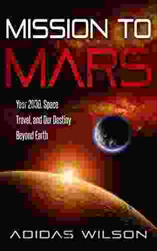 Mission To Mars : Year 2030 Space Travel And Our Destiny Beyond Earth